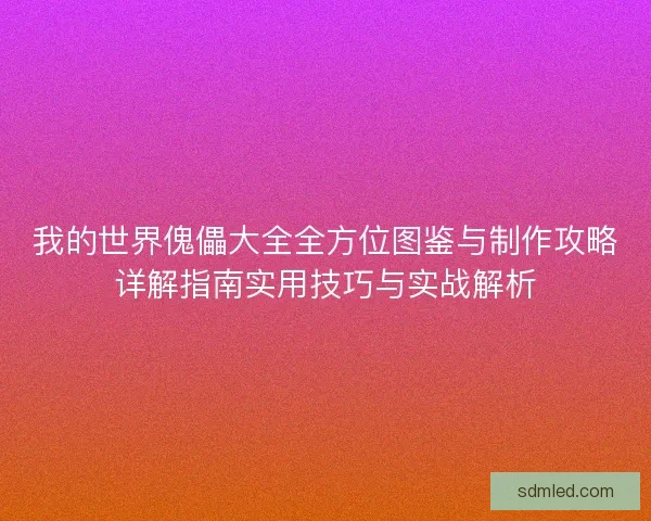 我的世界傀儡大全全方位图鉴与制作攻略详解指南实用技巧与实战解析