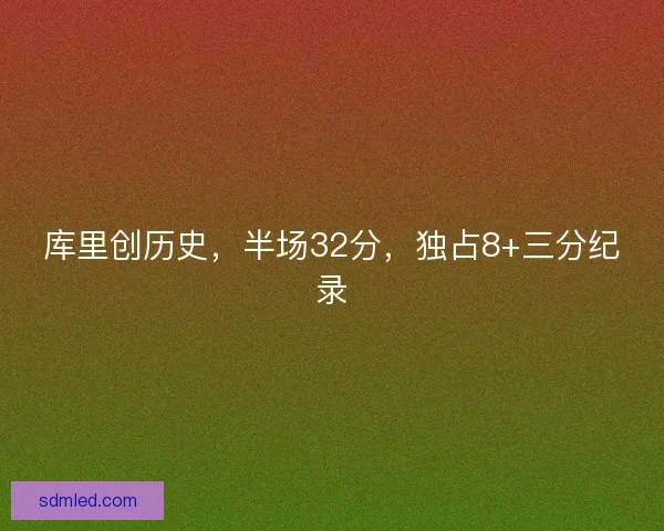 库里创历史，半场32分，独占8+三分纪录